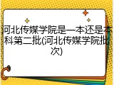 河北传媒学院是一本还是本科第二批(河北传媒学院批次)