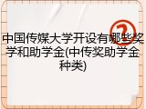 中国传媒大学开设有哪些奖学和助学金(中传奖助学金种类)
