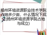 扬州环境资源职业技术学院占地多少亩，什么情况下成立(扬州环境资源学院占地与成立)