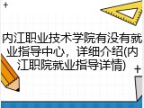 内江职业技术学院有没有就业指导中心，详细介绍(内江职院就业指导详情)