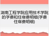 湖南工程学院应用技术学院的学费和住宿费明细(学费住宿费明细)