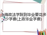上海政法学院到毕业要花多少学费(上政毕业学费)