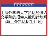 上海外国语大学贤达经济人文学院的招生人数和计划解读(上外贤达招生计划)