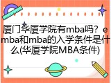 厦门华厦学院有mba吗？emba和mba的入学条件是什么(华厦学院MBA条件)