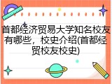首都经济贸易大学知名校友有哪些，校史介绍(首都经贸校友校史)
