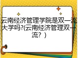 云南经济管理学院是双一流大学吗?(云南经济管理双一流？)