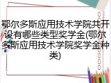 鄂尔多斯应用技术学院共开设有哪些类型奖学金(鄂尔多斯应用技术学院奖学金种类)