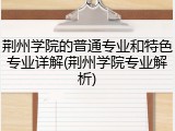 荆州学院的普通专业和特色专业详解(荆州学院专业解析)
