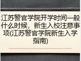 江苏警官学院开学时间一般什么时候，新生入校注意事项(江苏警官学院新生入学指南)