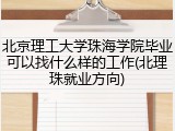北京理工大学珠海学院毕业可以找什么样的工作(北理珠就业方向)