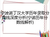 宁波诺丁汉大学历年录取分数线深度分析(宁诺历年分数线解析)