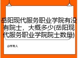 岳阳现代服务职业学院有没有院士，大概多少(岳阳现代服务职业学院院士数量)
