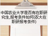 中国农业大学是否有在职研究生,报考条件如何(农大在职研报考条件)