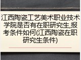 江西陶瓷工艺美术职业技术学院是否有在职研究生,报考条件如何(江西陶瓷在职研究生条件)