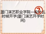 厦门演艺职业学院一般什么时候开学(厦门演艺开学时间)