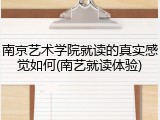 南京艺术学院就读的真实感觉如何(南艺就读体验)