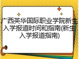 广西英华国际职业学院新生入学报道时间和指南(新生入学报道指南)