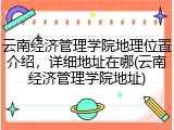 云南经济管理学院地理位置介绍，详细地址在哪(云南经济管理学院地址)