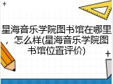 星海音乐学院图书馆在哪里，怎么样(星海音乐学院图书馆位置评价)