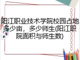 阳江职业技术学院校园占地多少亩，多少师生(阳江职院面积与师生数)