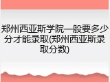 郑州西亚斯学院一般要多少分才能录取(郑州西亚斯录取分数)