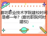 廊坊职业技术学院建校时间是哪一年？(廊坊职院何时建校)