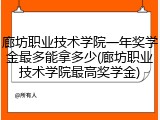 廊坊职业技术学院一年奖学金最多能拿多少(廊坊职业技术学院最高奖学金)