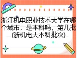 浙江机电职业技术大学在哪个城市，是本科吗，第几批(浙机电大本科批次)