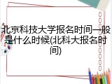 北京科技大学报名时间一般是什么时候(北科大报名时间)