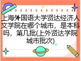 上海外国语大学贤达经济人文学院在哪个城市，是本科吗，第几批(上外贤达学院城市批次)
