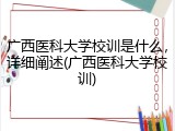 广西医科大学校训是什么，详细阐述(广西医科大学校训)