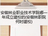 安徽林业职业技术学院哪一年成立建校的(安徽林职院何时建校)
