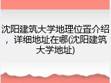 沈阳建筑大学地理位置介绍，详细地址在哪(沈阳建筑大学地址)