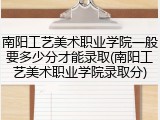 南阳工艺美术职业学院一般要多少分才能录取(南阳工艺美术职业学院录取分)