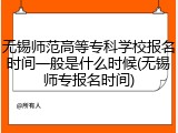 无锡师范高等专科学校报名时间一般是什么时候(无锡师专报名时间)