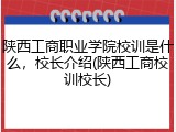 陕西工商职业学院校训是什么，校长介绍(陕西工商校训校长)