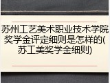 苏州工艺美术职业技术学院奖学金评定细则是怎样的(苏工美奖学金细则)