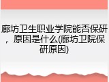廊坊卫生职业学院能否保研，原因是什么(廊坊卫院保研原因)