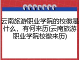 云南旅游职业学院的校徽是什么，有何来历(云南旅游职业学院校徽来历)