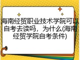 海南经贸职业技术学院可以自考去读吗，为什么(海南经贸学院自考条件)