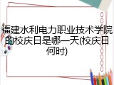 福建水利电力职业技术学院的校庆日是哪一天(校庆日何时)
