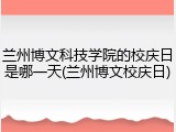 兰州博文科技学院的校庆日是哪一天(兰州博文校庆日)
