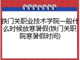 铁门关职业技术学院一般什么时候放寒暑假(铁门关职院寒暑假时间)