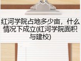 红河学院占地多少亩，什么情况下成立(红河学院面积与建校)