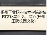 扬州工业职业技术学院的校园文化是什么，简介(扬州工院校园文化)