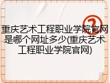 重庆艺术工程职业学院官网是哪个网址多少(重庆艺术工程职业学院官网)