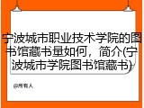 宁波城市职业技术学院的图书馆藏书量如何，简介(宁波城市学院图书馆藏书)