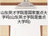 山东英才学院是国家重点大学吗(山东英才学院是重点大学吗)