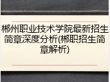 郴州职业技术学院最新招生简章深度分析(郴职招生简章解析)