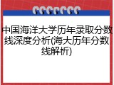 中国海洋大学历年录取分数线深度分析(海大历年分数线解析)